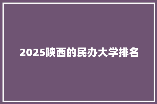 2025陕西的民办大学排名