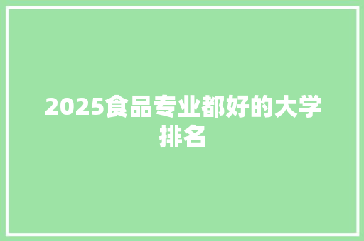 2025食品专业都好的大学排名