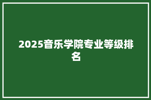 2025音乐学院专业等级排名