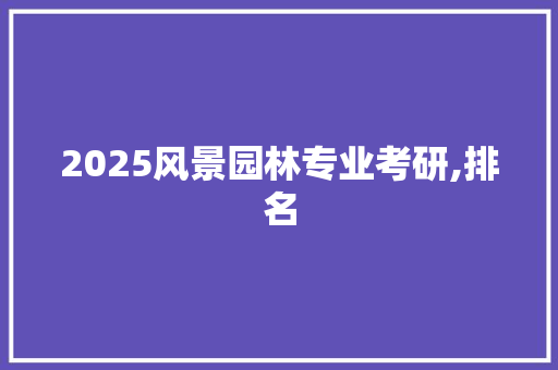 2025风景园林专业考研,排名