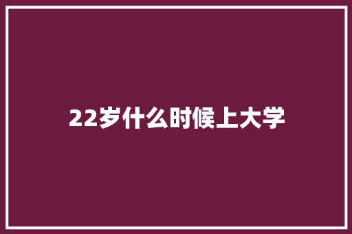 22岁什么时候上大学