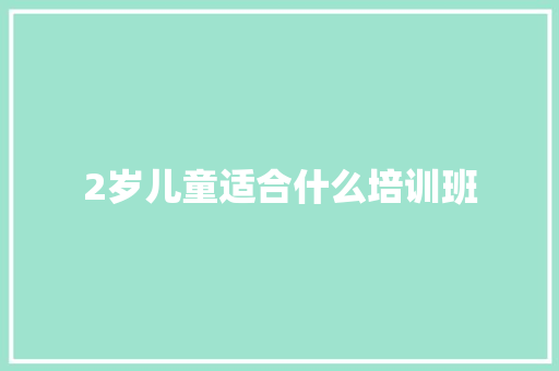 2岁儿童适合什么培训班 商务邮件范文