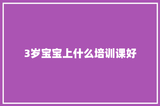 3岁宝宝上什么培训课好