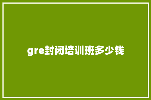 gre封闭培训班多少钱