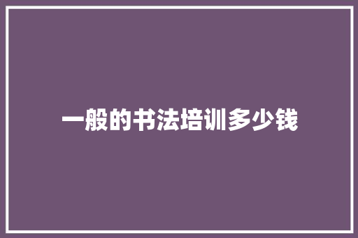 一般的书法培训多少钱