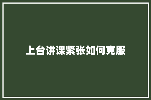 上台讲课紧张如何克服