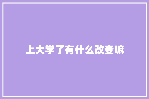 上大学了有什么改变嘛 求职信范文