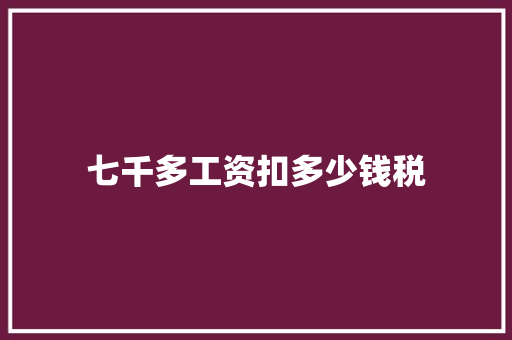 七千多工资扣多少钱税 报告范文