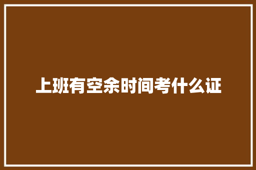 上班有空余时间考什么证