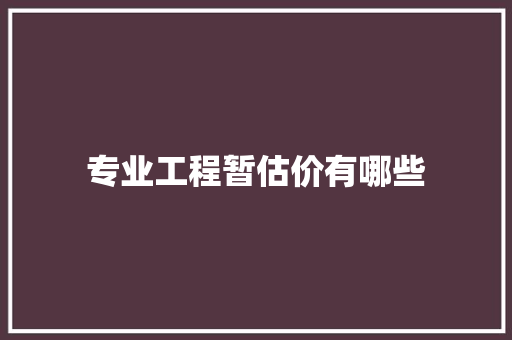 专业工程暂估价有哪些 生活范文