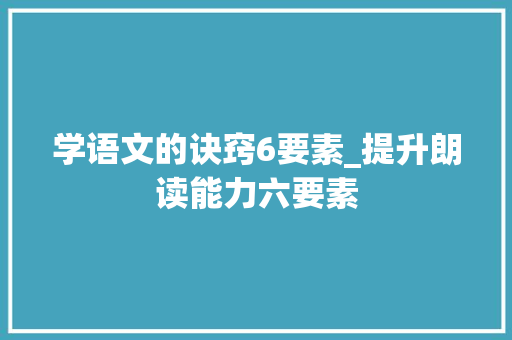 学语文的诀窍6要素_提升朗读能力六要素