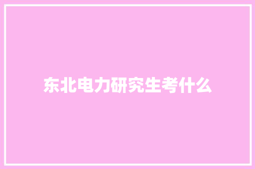 东北电力研究生考什么