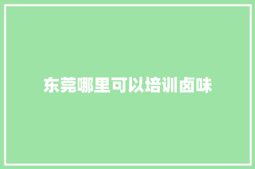 东莞哪里可以培训卤味