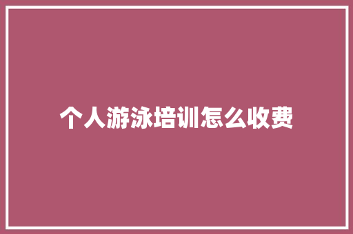 个人游泳培训怎么收费