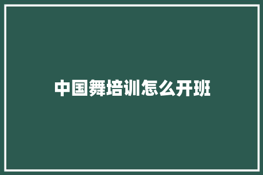 中国舞培训怎么开班 职场范文