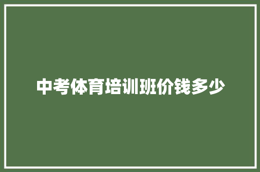 中考体育培训班价钱多少