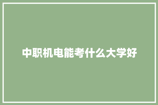 中职机电能考什么大学好 演讲稿范文