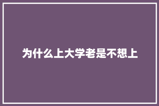 为什么上大学老是不想上 会议纪要范文