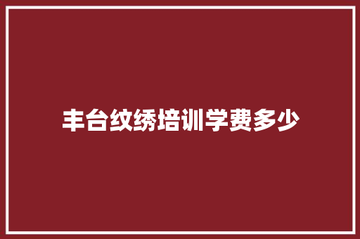 丰台纹绣培训学费多少 会议纪要范文