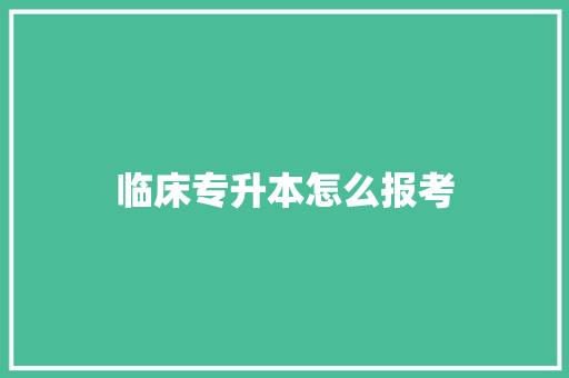 临床专升本怎么报考