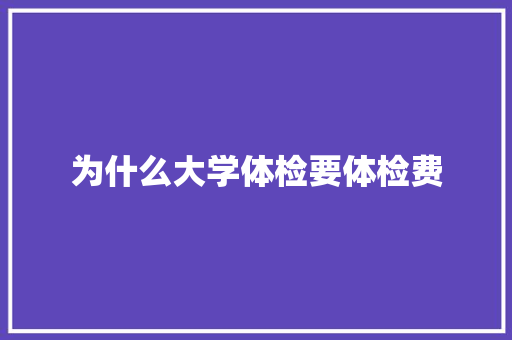 为什么大学体检要体检费 论文范文