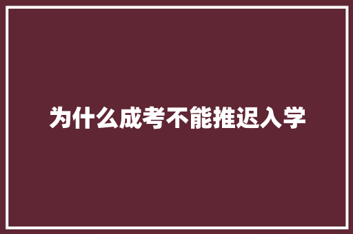 为什么成考不能推迟入学 报告范文