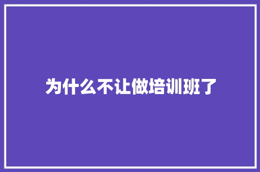 为什么不让做培训班了