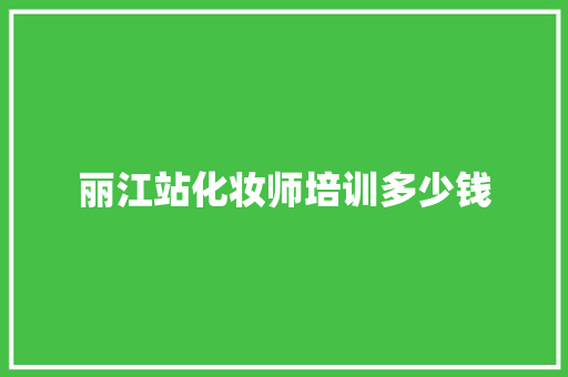 丽江站化妆师培训多少钱