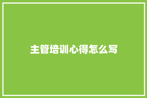 主管培训心得怎么写 学术范文