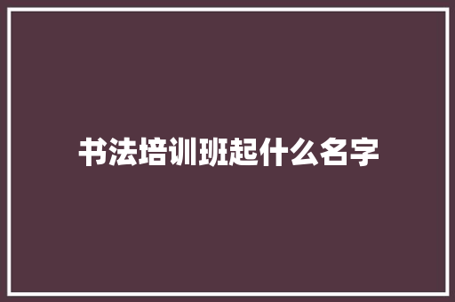 书法培训班起什么名字