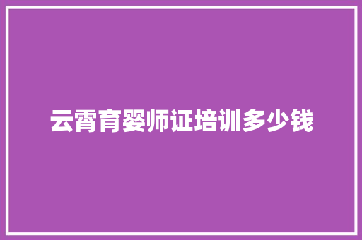 云霄育婴师证培训多少钱