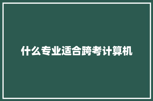 什么专业适合跨考计算机