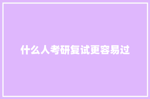 什么人考研复试更容易过 演讲稿范文