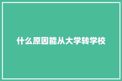 什么原因能从大学转学校 职场范文