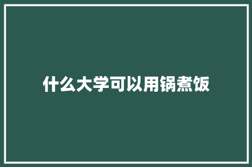 什么大学可以用锅煮饭 求职信范文