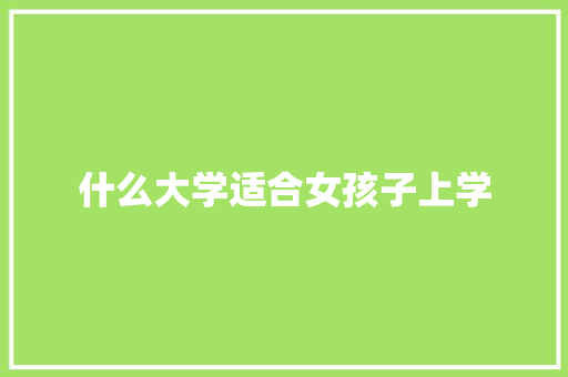 什么大学适合女孩子上学 会议纪要范文