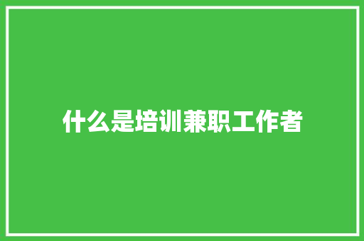 什么是培训兼职工作者