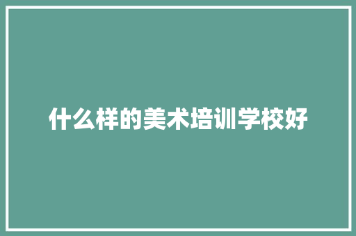 什么样的美术培训学校好 申请书范文