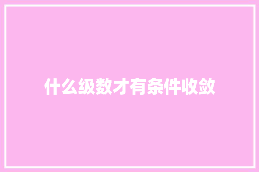 什么级数才有条件收敛 生活范文