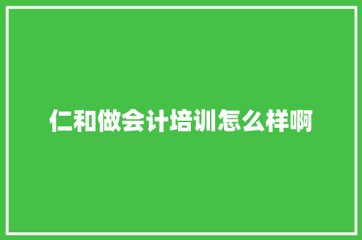 仁和做会计培训怎么样啊