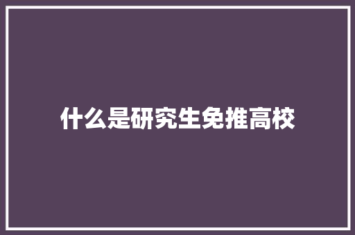 什么是研究生免推高校 报告范文