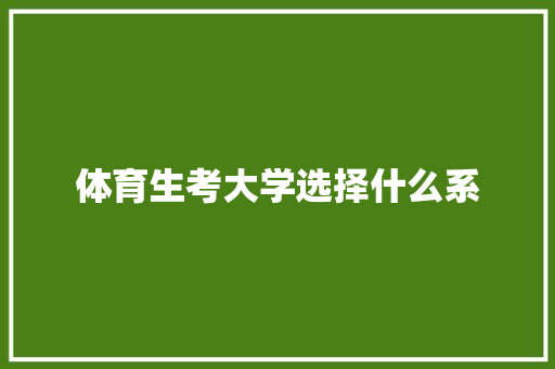 体育生考大学选择什么系 求职信范文