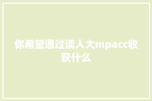 你希望通过读人大mpacc收获什么