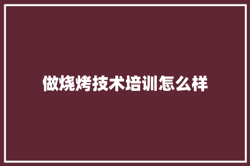 做烧烤技术培训怎么样 论文范文