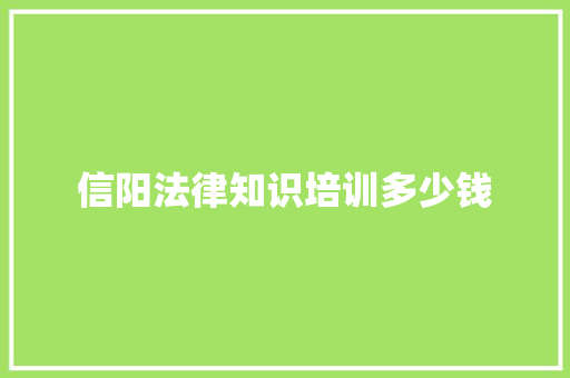 信阳法律知识培训多少钱 演讲稿范文