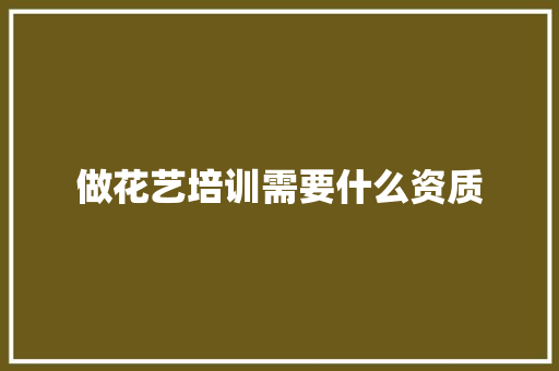 做花艺培训需要什么资质