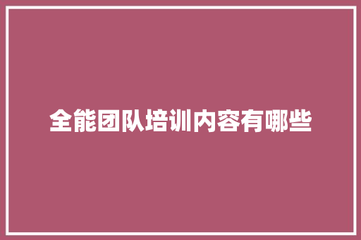 全能团队培训内容有哪些 综述范文