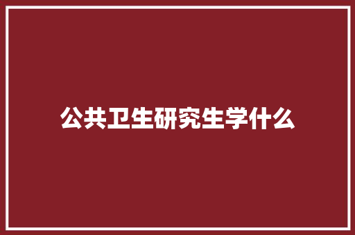 公共卫生研究生学什么