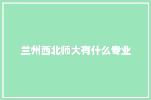 兰州西北师大有什么专业