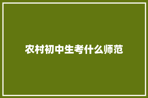 农村初中生考什么师范 职场范文